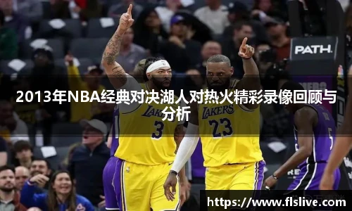 2013年NBA经典对决湖人对热火精彩录像回顾与分析